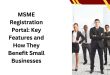 MSME Registration Portal Key Features and How They Benefit Small Businesses