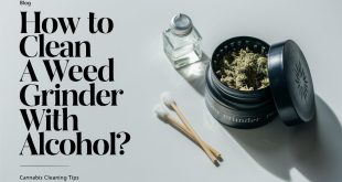 How to Clean a Weed Grinder with Alcohol?